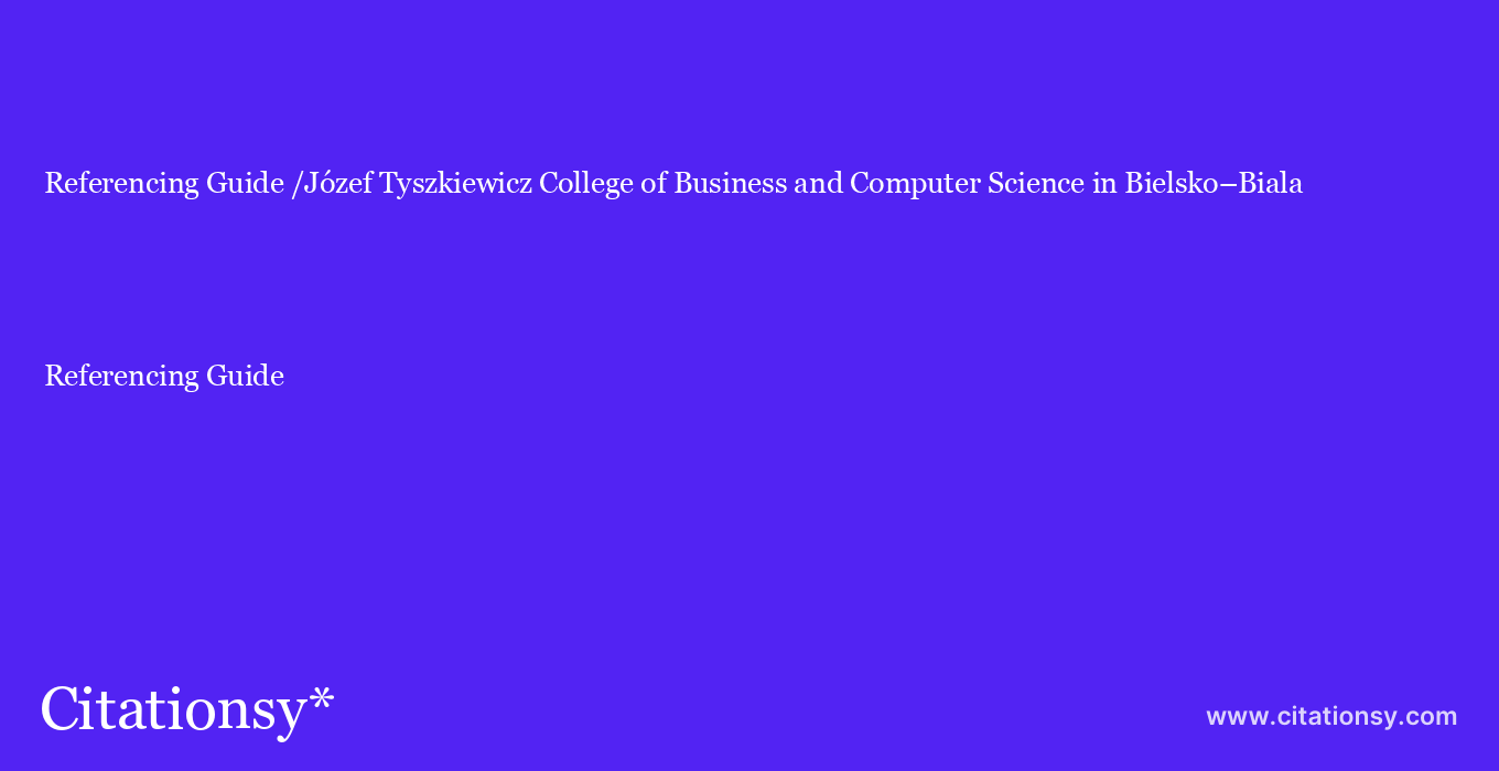 Referencing Guide: /Józef Tyszkiewicz College of Business and Computer Science in Bielsko–Biala
